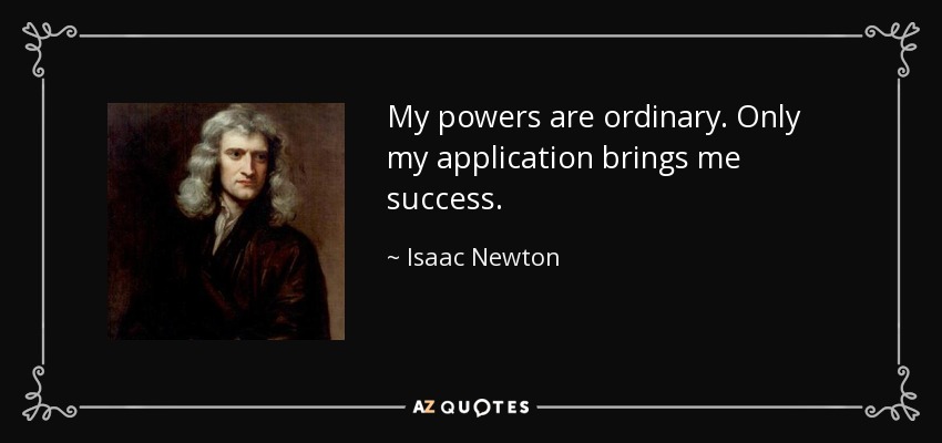 Isaac Newton quote: My powers are ordinary. Only my application brings me success.
