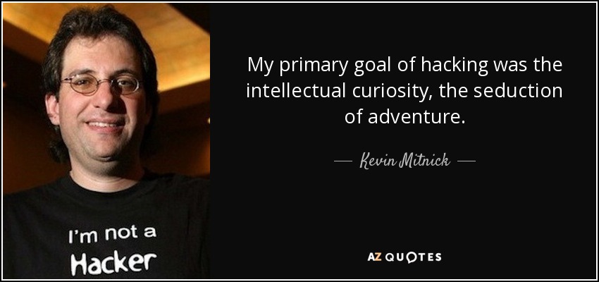 My primary goal of hacking was the intellectual curiosity, the seduction of adventure. - Kevin Mitnick