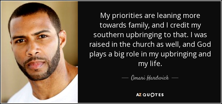 My priorities are leaning more towards family, and I credit my southern upbringing to that. I was raised in the church as well, and God plays a big role in my upbringing and my life. - Omari Hardwick