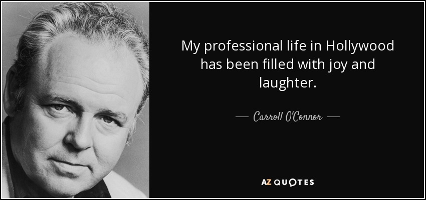 My professional life in Hollywood has been filled with joy and laughter. - Carroll O'Connor