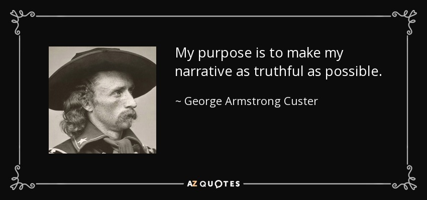My purpose is to make my narrative as truthful as possible. - George Armstrong Custer