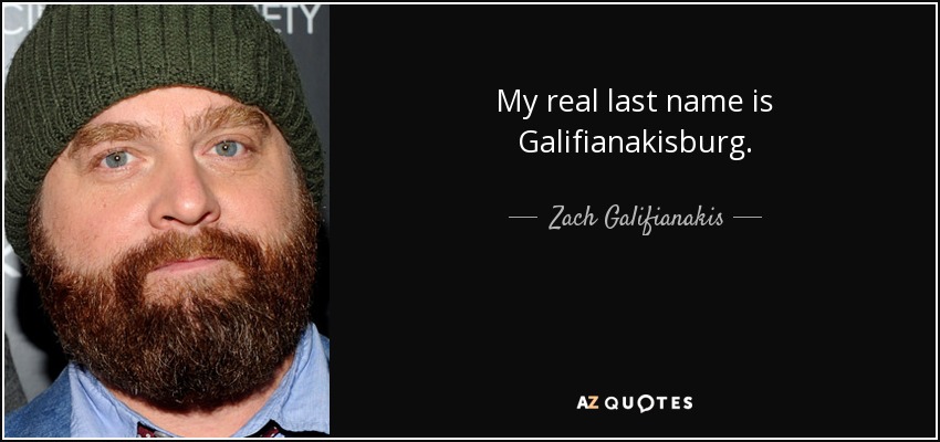 My real last name is Galifianakisburg. - Zach Galifianakis