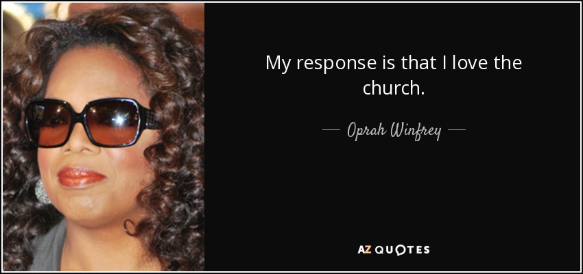 My response is that I love the church. - Oprah Winfrey