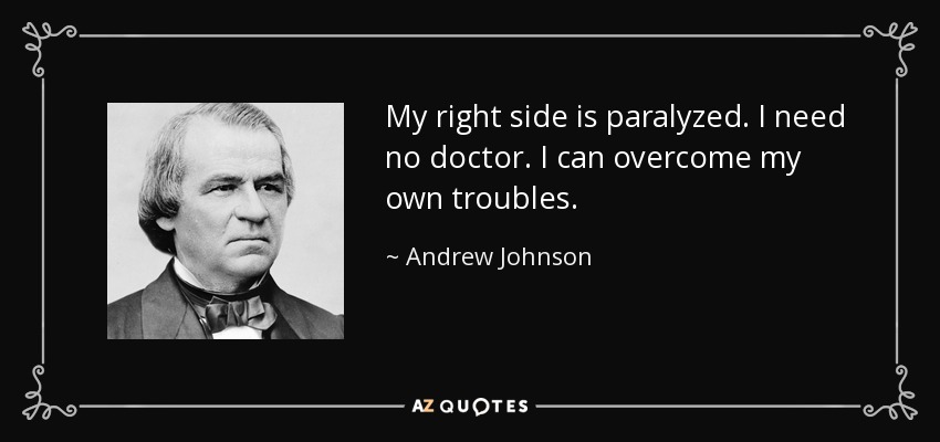 My right side is paralyzed. I need no doctor. I can overcome my own troubles. - Andrew Johnson