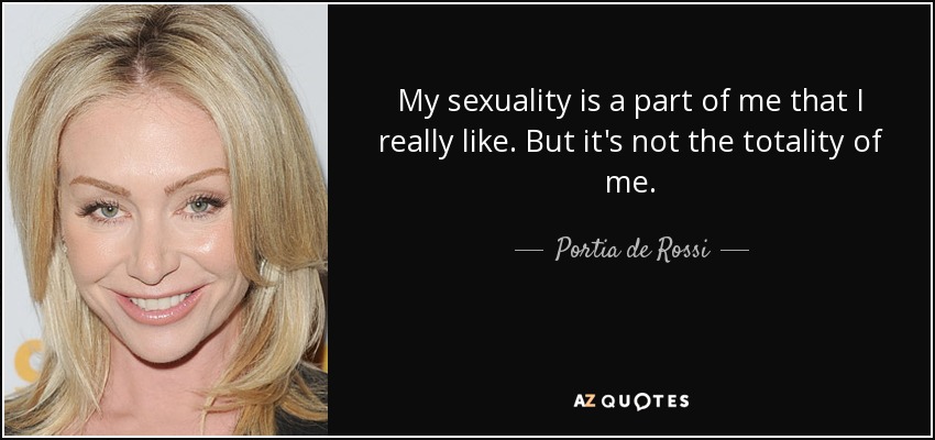 My sexuality is a part of me that I really like. But it's not the totality of me. - Portia de Rossi