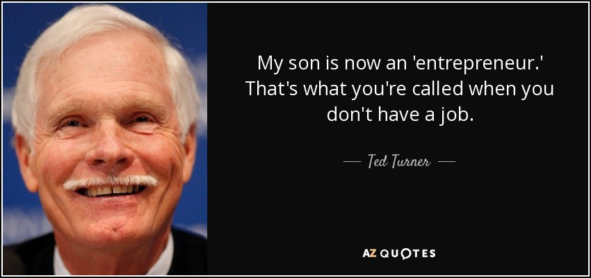My son is now an 'entrepreneur.' That's what you're called when you don't have a job. - Ted Turner