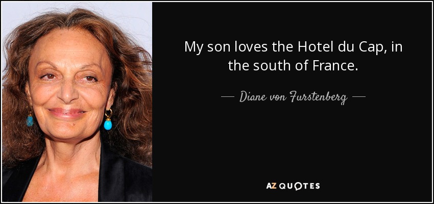 My son loves the Hotel du Cap, in the south of France. - Diane von Furstenberg