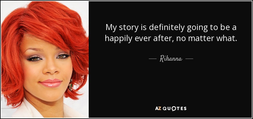 My story is definitely going to be a happily ever after, no matter what. - Rihanna