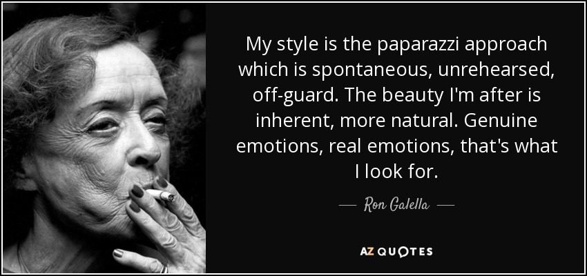 My style is the paparazzi approach which is spontaneous, unrehearsed, off-guard. The beauty I'm after is inherent, more natural. Genuine emotions, real emotions, that's what I look for. - Ron Galella