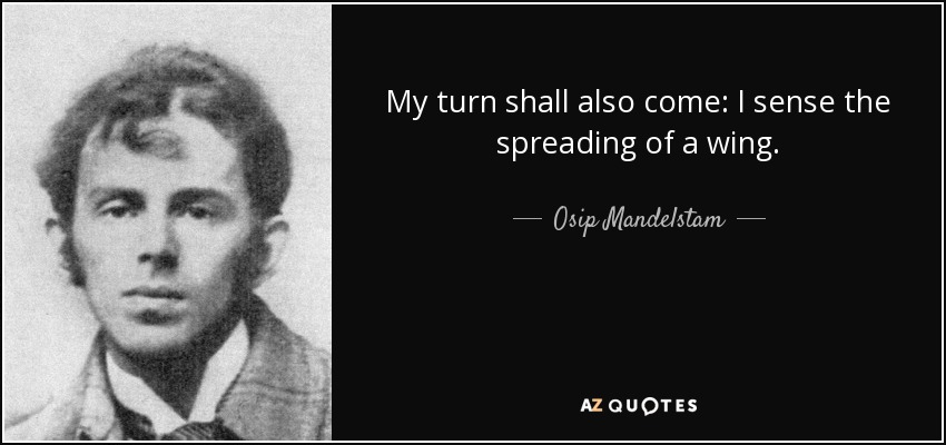 My turn shall also come: I sense the spreading of a wing. - Osip Mandelstam