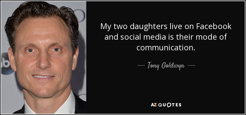 My two daughters live on Facebook and social media is their mode of communication. - Tony Goldwyn