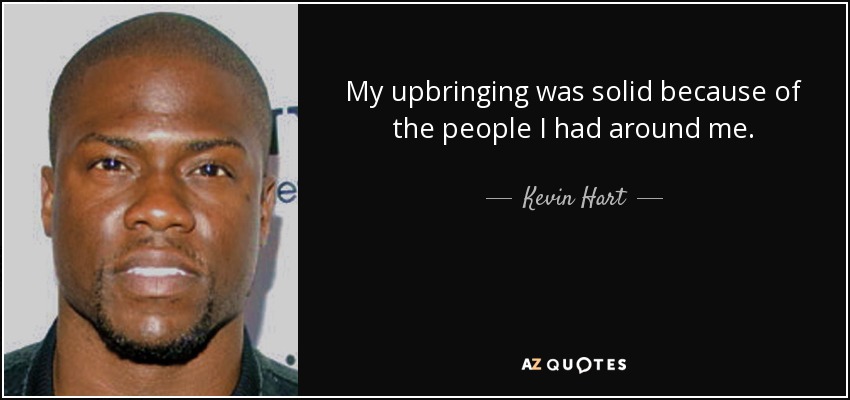 My upbringing was solid because of the people I had around me. - Kevin Hart