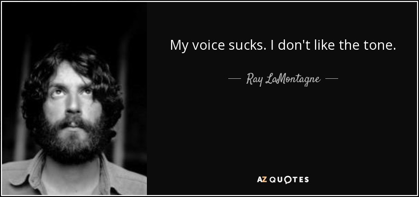 My voice sucks. I don't like the tone. - Ray LaMontagne