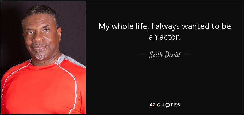 My whole life, I always wanted to be an actor. - Keith David