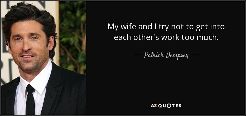 My wife and I try not to get into each other's work too much. - Patrick Dempsey