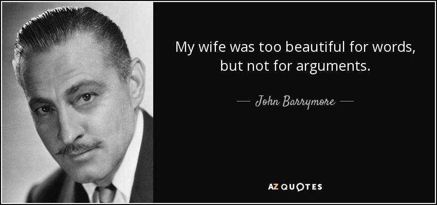 My wife was too beautiful for words, but not for arguments. - John Barrymore