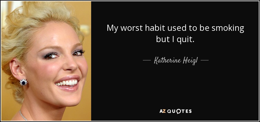 My worst habit used to be smoking but I quit. - Katherine Heigl