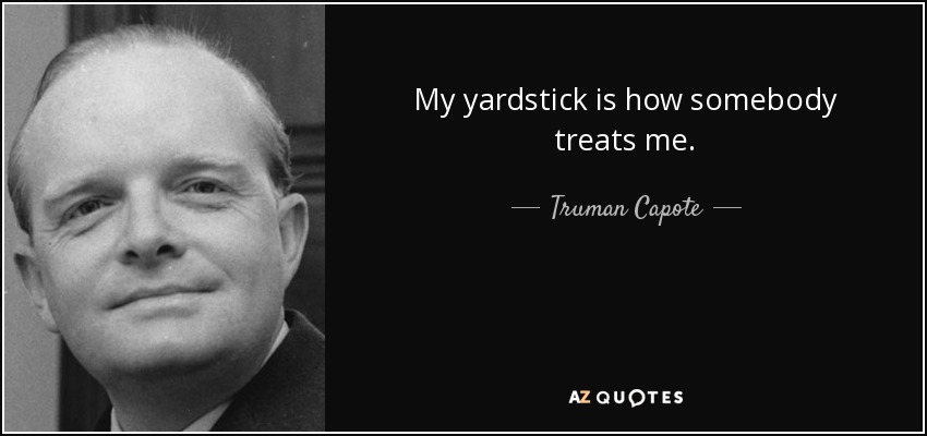 My yardstick is how somebody treats me. - Truman Capote