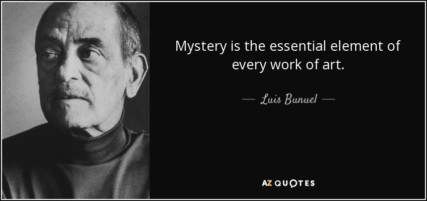 Mystery is the essential element of every work of art. - Luis Bunuel