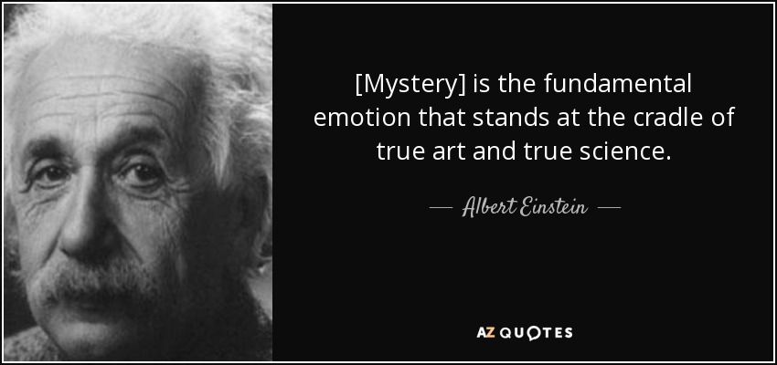 [Mystery] is the fundamental emotion that stands at the cradle of true art and true science. - Albert Einstein