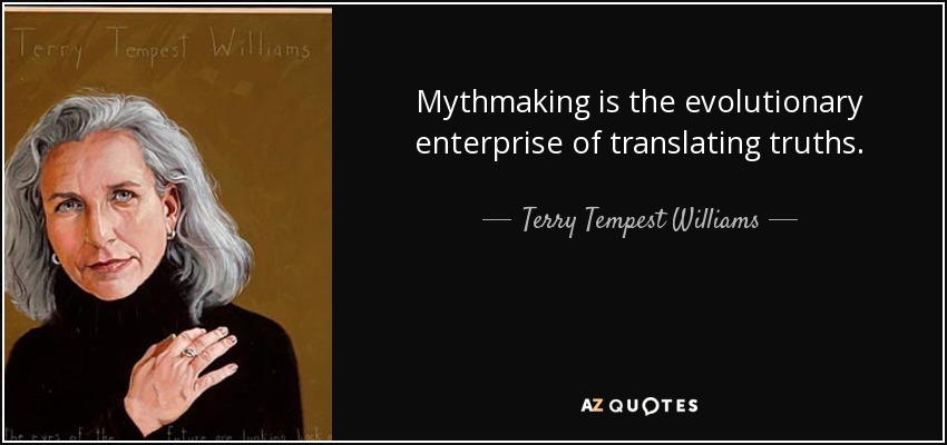 Mythmaking is the evolutionary enterprise of translating truths. - Terry Tempest Williams