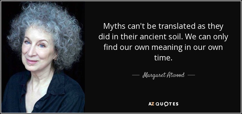 Myths can't be translated as they did in their ancient soil. We can only find our own meaning in our own time. - Margaret Atwood