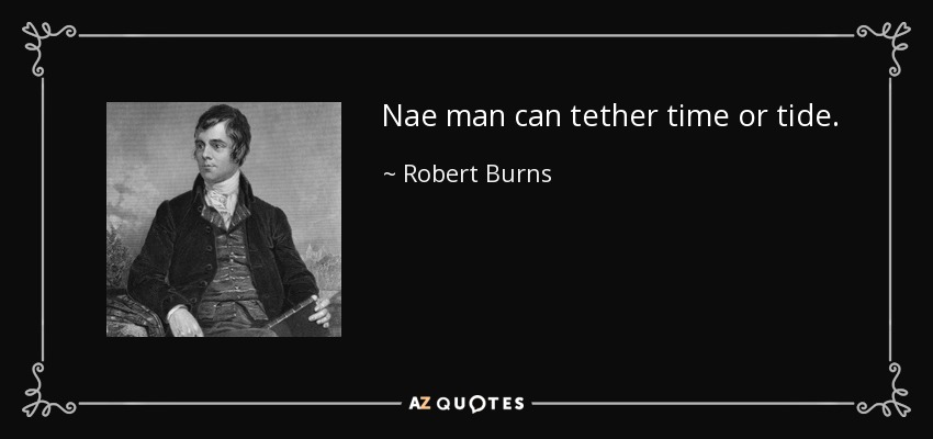 Nae man can tether time or tide. - Robert Burns