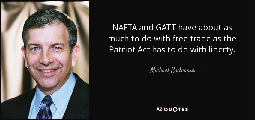 NAFTA and GATT have about as much to do with free trade as the Patriot Act has to do with liberty. - Michael Badnarik