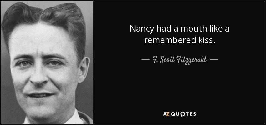 Nancy had a mouth like a remembered kiss. - F. Scott Fitzgerald