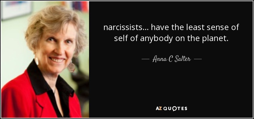 narcissists ... have the least sense of self of anybody on the planet. - Anna C Salter