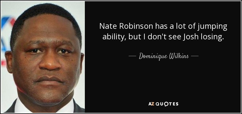 Nate Robinson has a lot of jumping ability, but I don't see Josh losing. - Dominique Wilkins