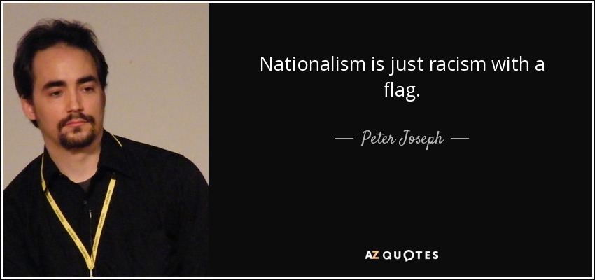 Nationalism is just racism with a flag. - Peter Joseph