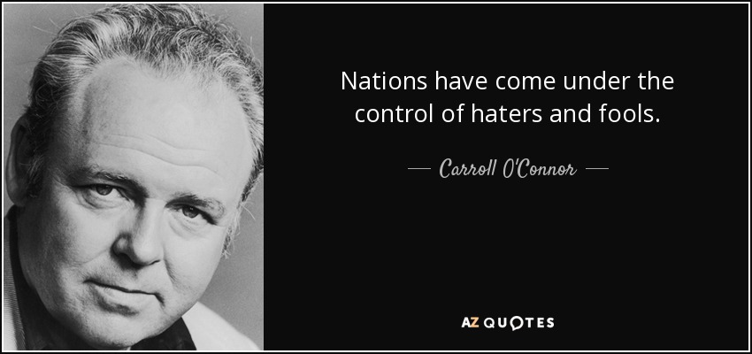 Nations have come under the control of haters and fools. - Carroll O'Connor