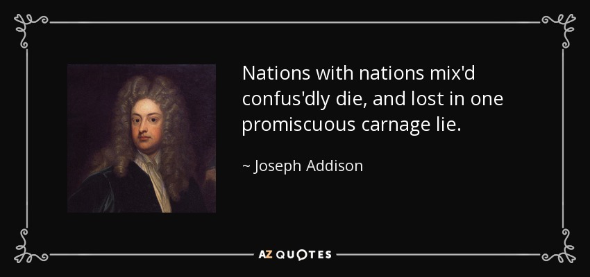 Nations with nations mix'd confus'dly die, and lost in one promiscuous carnage lie. - Joseph Addison