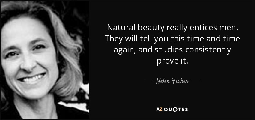 Natural beauty really entices men. They will tell you this time and time again, and studies consistently prove it. - Helen Fisher