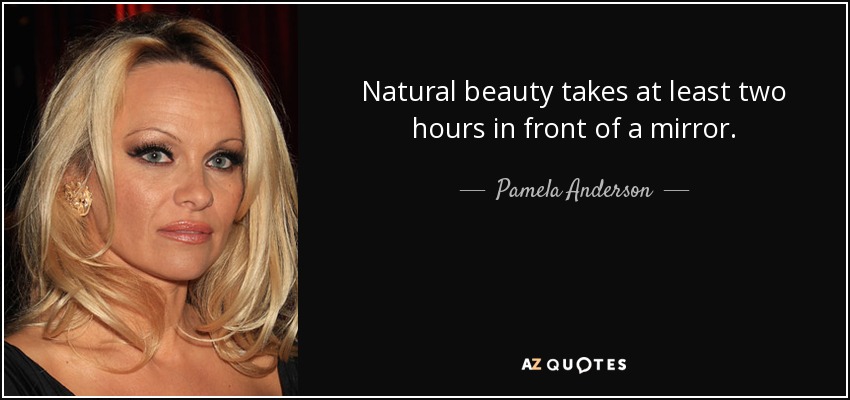 Natural beauty takes at least two hours in front of a mirror. - Pamela Anderson