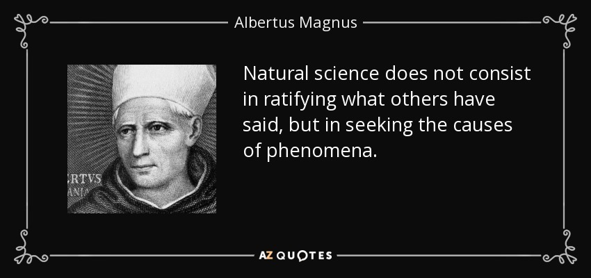 Natural science does not consist in ratifying what others have said, but in seeking the causes of phenomena. - Albertus Magnus