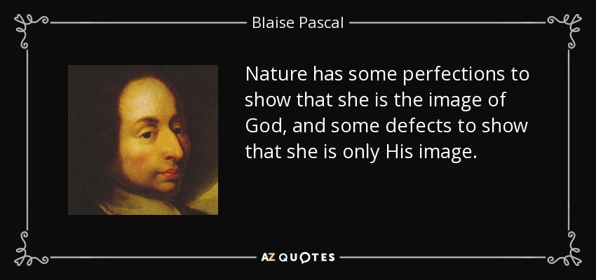 Nature has some perfections to show that she is the image of God, and some defects to show that she is only His image. - Blaise Pascal