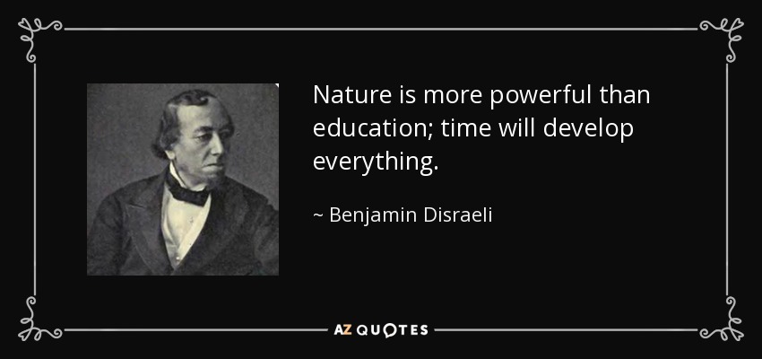 Nature is more powerful than education; time will develop everything. - Benjamin Disraeli