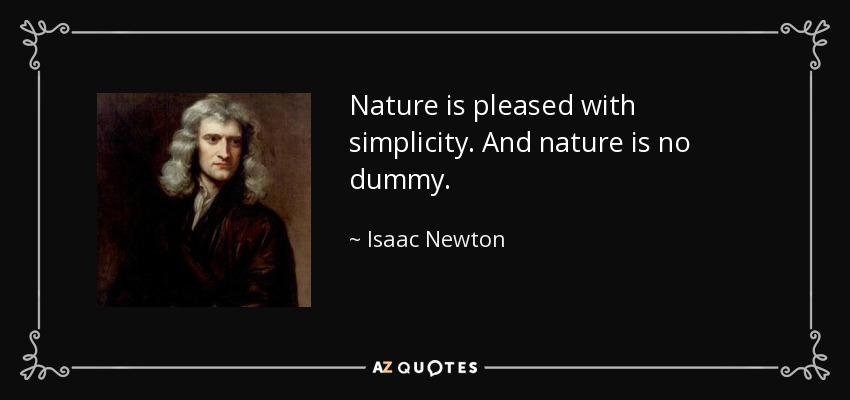 Nature is pleased with simplicity. And nature is no dummy. - Isaac Newton
