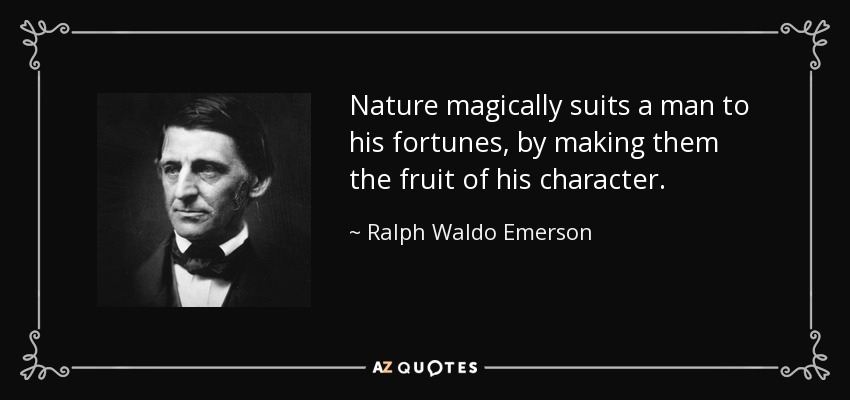 Nature magically suits a man to his fortunes, by making them the fruit of his character. - Ralph Waldo Emerson