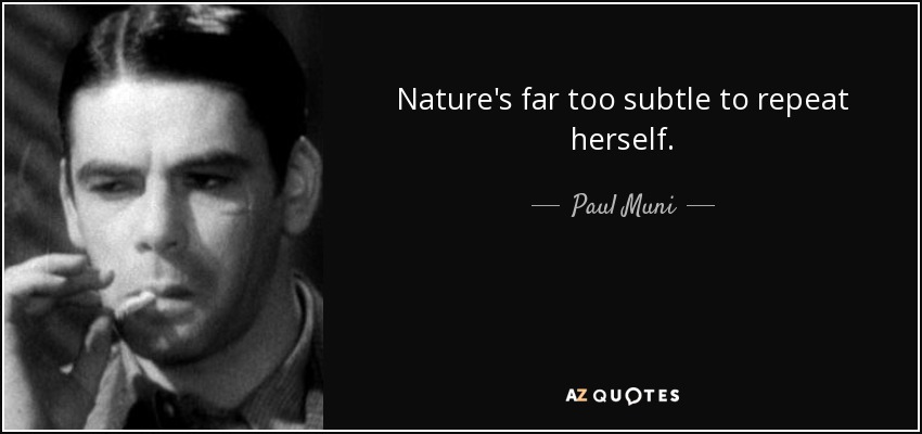 Nature's far too subtle to repeat herself. - Paul Muni