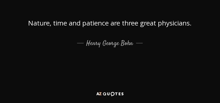 Nature, time and patience are three great physicians. - Henry George Bohn