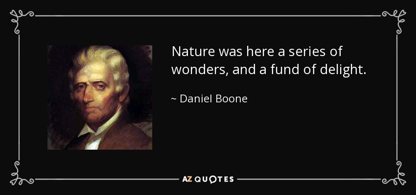 Nature was here a series of wonders, and a fund of delight. - Daniel Boone