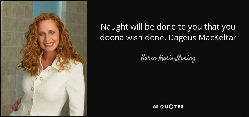 Naught will be done to you that you doona wish done. Dageus MacKeltar - Karen Marie Moning