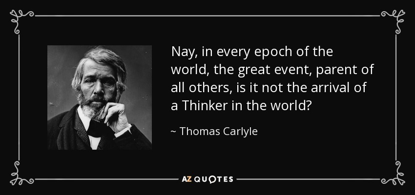 Nay, in every epoch of the world, the great event, parent of all others, is it not the arrival of a Thinker in the world? - Thomas Carlyle