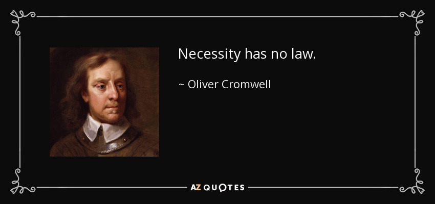 Necessity has no law. - Oliver Cromwell