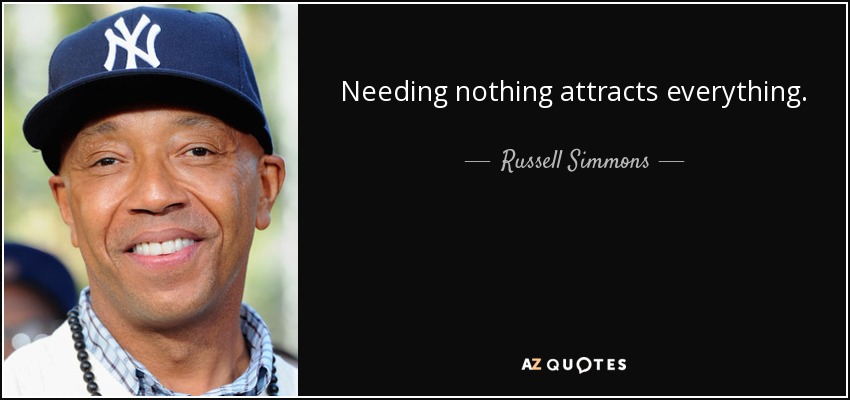 Needing nothing attracts everything. - Russell Simmons