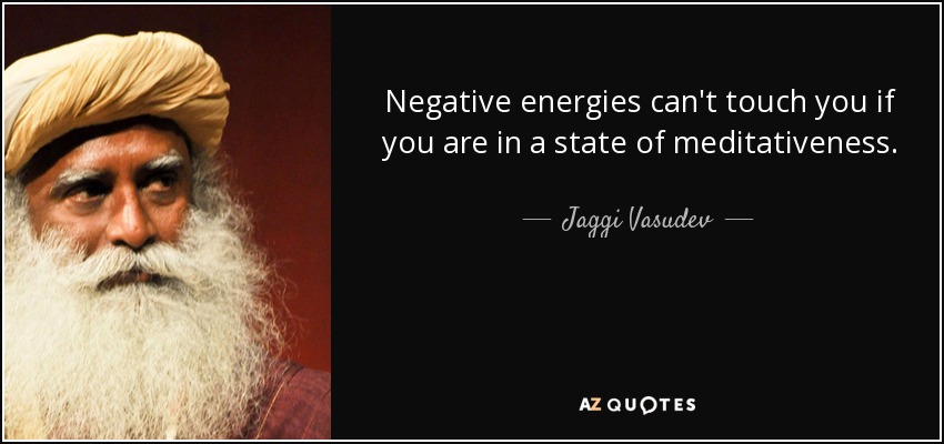 Negative energies can't touch you if you are in a state of meditativeness. - Jaggi Vasudev