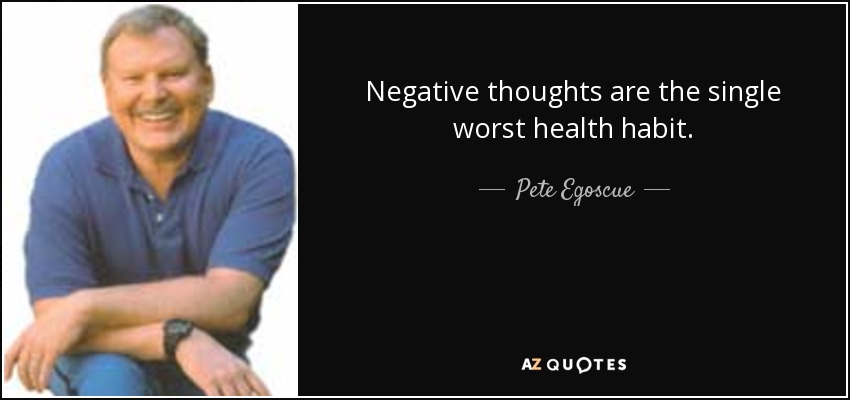 Negative thoughts are the single worst health habit. - Pete Egoscue